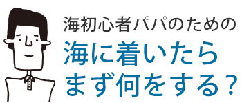 海初心者パパのための海に着いたらまず何をする？