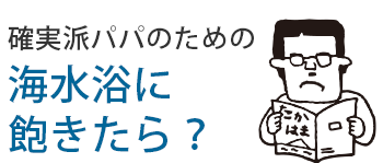 確実派パパのための海に飽きたら？